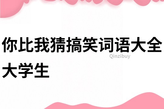 你比我猜搞笑词语大全大学生