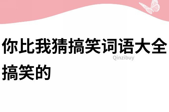 你比我猜搞笑词语大全搞笑的