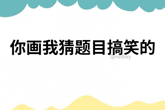 你画我猜题目搞笑的