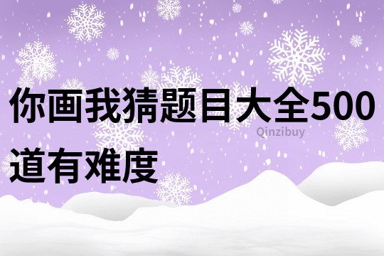 你画我猜题目大全500道有难度