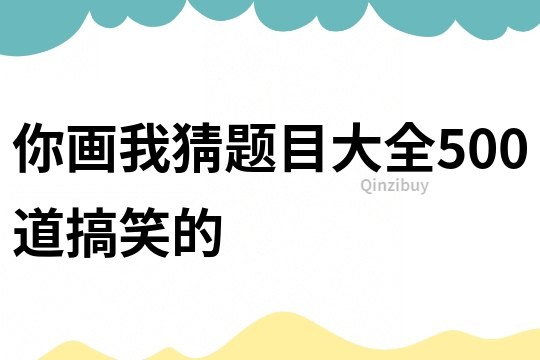 你画我猜题目大全500道搞笑的