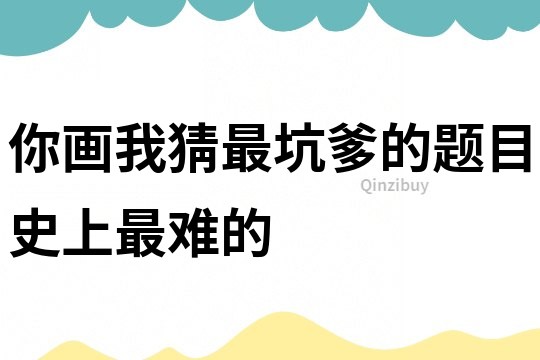 你画我猜最坑爹的题目史上最难的