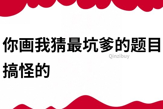 你画我猜最坑爹的题目搞怪的