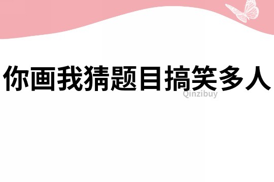 你画我猜题目搞笑多人