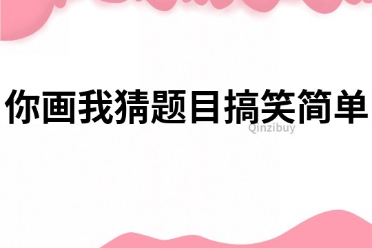 你画我猜题目搞笑简单