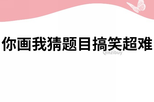 你画我猜题目搞笑超难