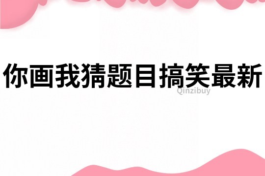 你画我猜题目搞笑最新