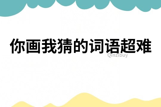 你画我猜的词语超难