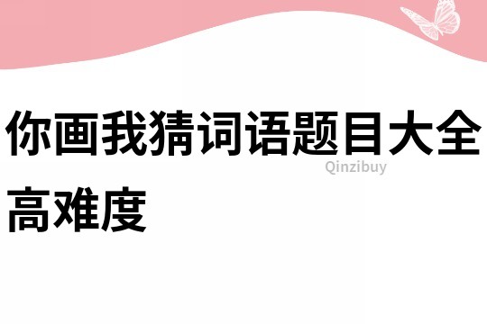 你画我猜词语题目大全高难度