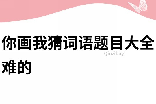 你画我猜词语题目大全难的