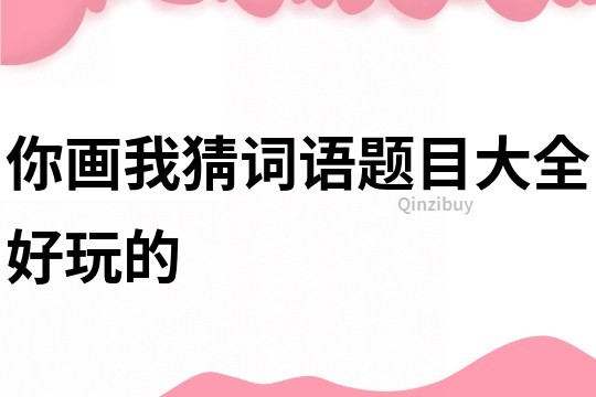 你画我猜词语题目大全好玩的