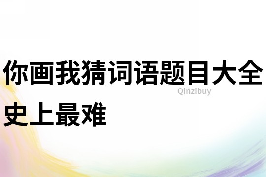 你画我猜词语题目大全史上最难