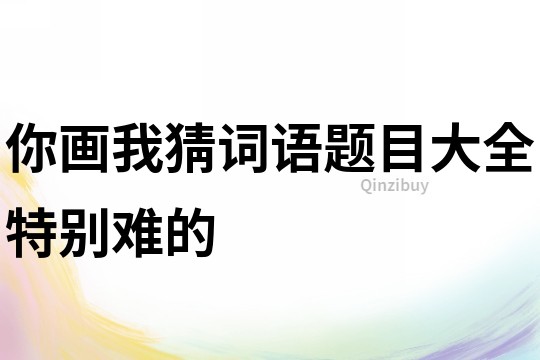 你画我猜词语题目大全特别难的