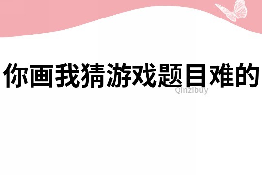 你画我猜游戏题目难的