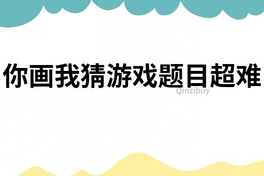 你画我猜游戏题目超难