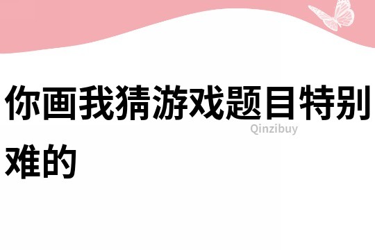 你画我猜游戏题目特别难的