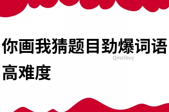 你画我猜题目劲爆词语高难度