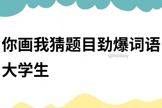 你画我猜题目劲爆词语大学生