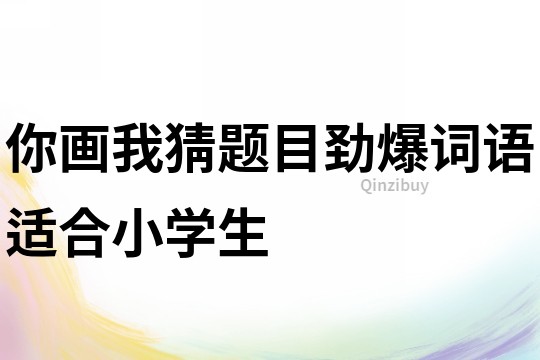 你画我猜题目劲爆词语适合小学生