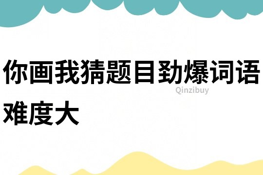 你画我猜题目劲爆词语难度大