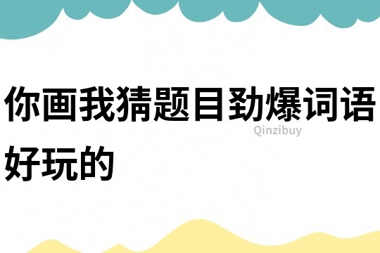 你画我猜题目劲爆词语好玩的