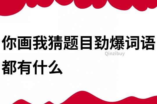 你画我猜题目劲爆词语都有什么