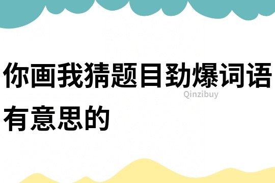 你画我猜题目劲爆词语有意思的