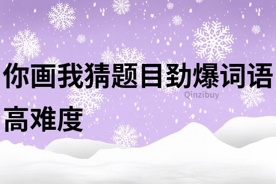 你画我猜题目劲爆词语高难度