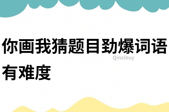 你画我猜题目劲爆词语有难度