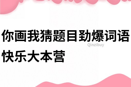 你画我猜题目劲爆词语快乐大本营