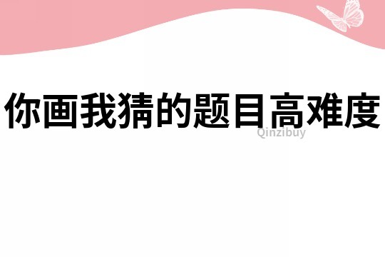 你画我猜的题目高难度