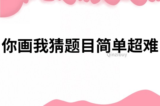 你画我猜题目简单超难