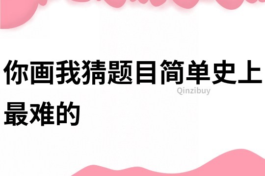 你画我猜题目简单史上最难的