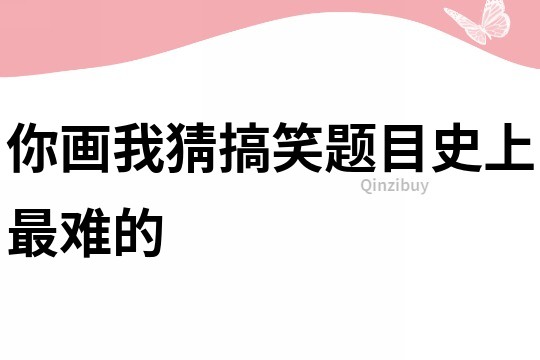 你画我猜搞笑题目史上最难的