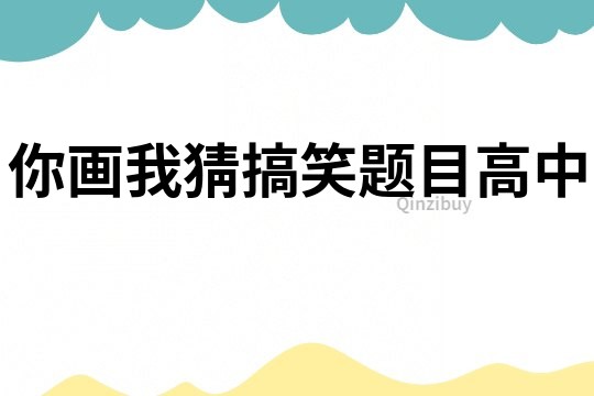 你画我猜搞笑题目高中