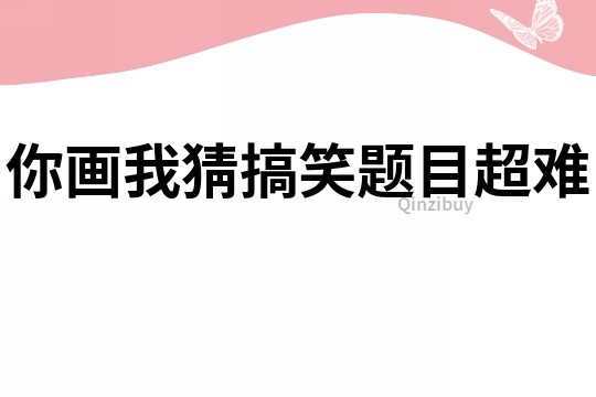 你画我猜搞笑题目超难