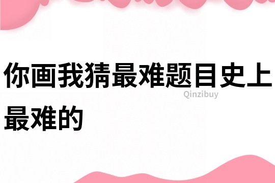 你画我猜最难题目史上最难的