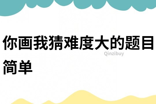 你画我猜难度大的题目简单