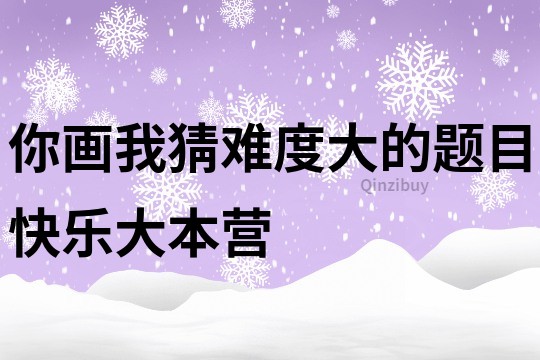 你画我猜难度大的题目快乐大本营