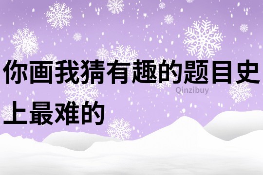 你画我猜有趣的题目史上最难的