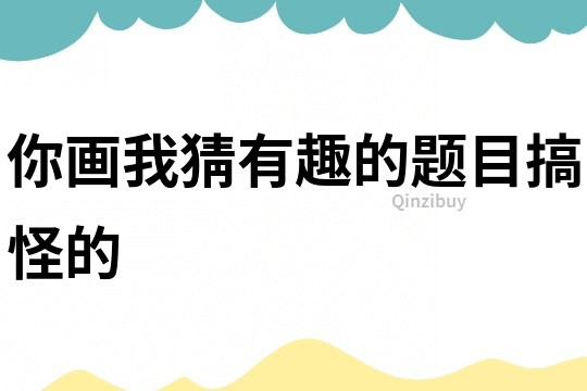 你画我猜有趣的题目搞怪的