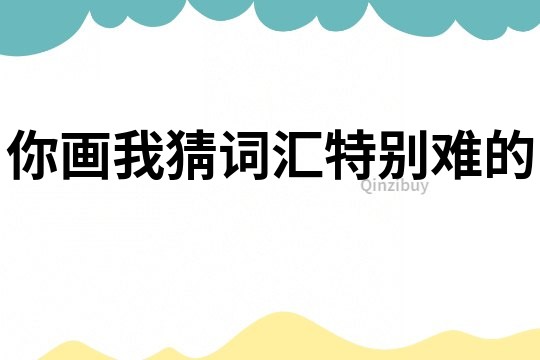 你画我猜词汇特别难的