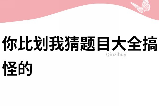 你比划我猜题目大全搞怪的