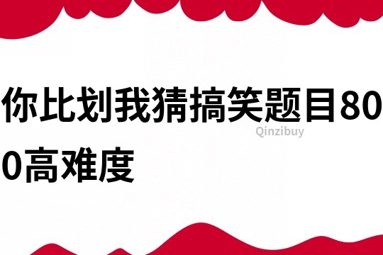 你比划我猜搞笑题目800高难度