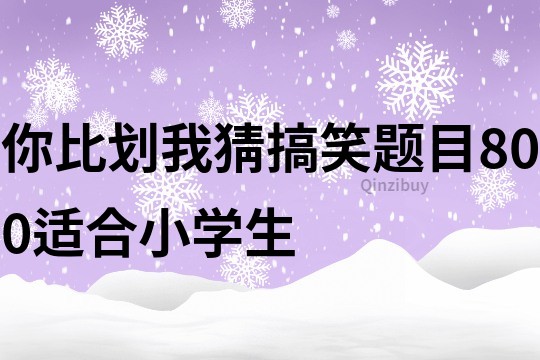 你比划我猜搞笑题目800适合小学生