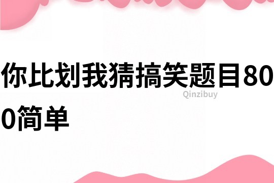 你比划我猜搞笑题目800简单