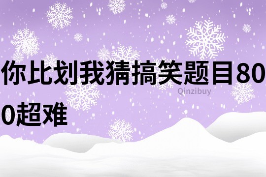 你比划我猜搞笑题目800超难