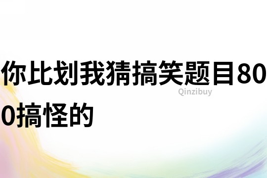 你比划我猜搞笑题目800搞怪的