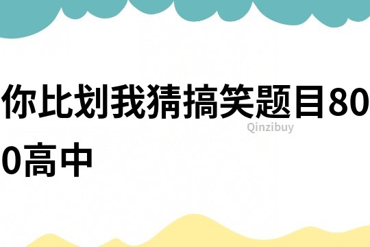 你比划我猜搞笑题目800高中