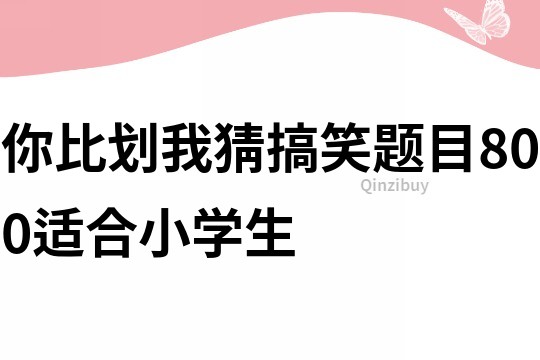 你比划我猜搞笑题目800适合小学生